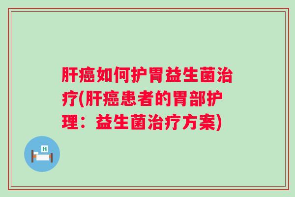如何护胃益生菌(患者的胃部护理：益生菌方案)
