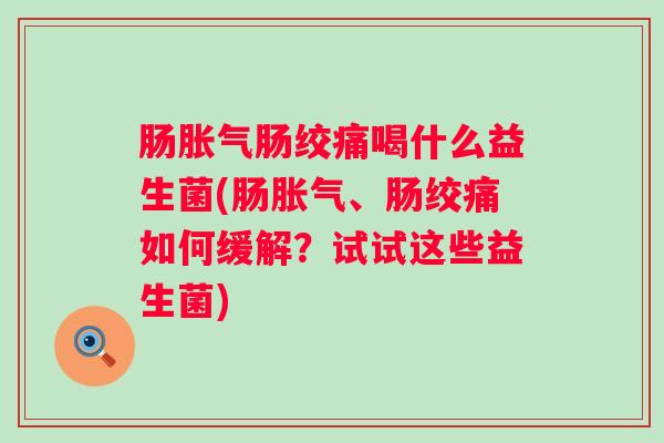 肠肠绞痛喝什么益生菌(肠、肠绞痛如何缓解?试试这些益生菌) 肠肠绞痛喝什么益生菌(肠、肠绞痛如何缓解?试试这些益生菌)