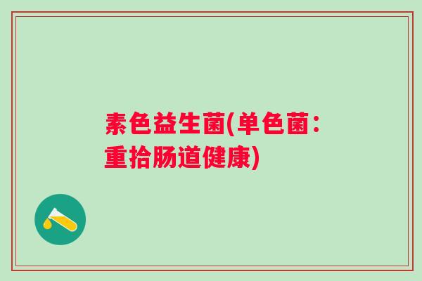 素色益生菌(单色菌：重拾肠道健康)