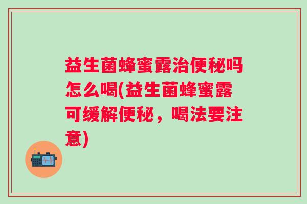 益生菌蜂蜜露吗怎么喝(益生菌蜂蜜露可缓解，喝法要注意)