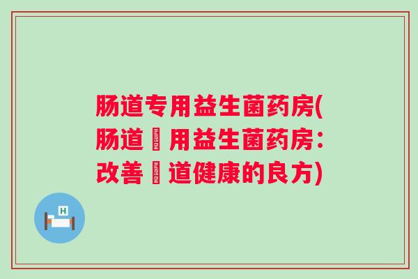 肠道专用益生菌药房(肠道專用益生菌药房：改善腸道健康的良方)