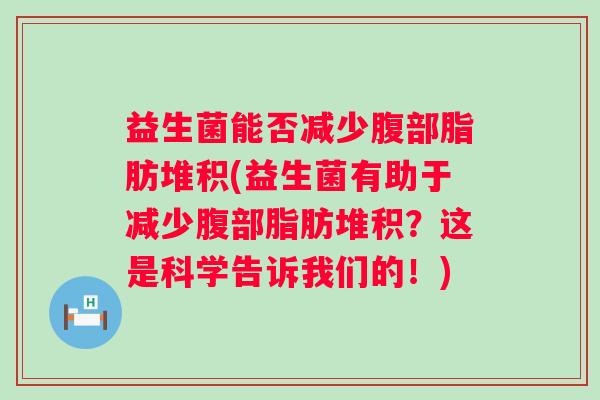 益生菌能否减少腹部脂肪堆积(益生菌有助于减少腹部脂肪堆积？这是科学告诉我们的！)