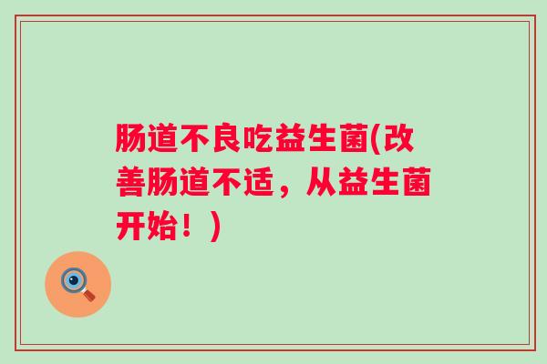 肠道不良吃益生菌(改善肠道不适，从益生菌开始！)