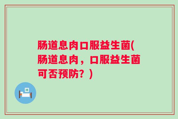 肠道息肉口服益生菌(肠道息肉，口服益生菌可否？)