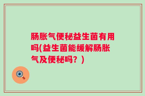 肠益生菌有用吗(益生菌能缓解肠及吗？)