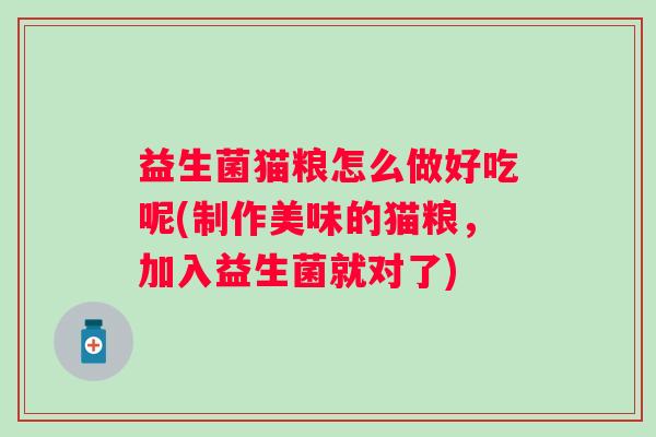 益生菌猫粮怎么做好吃呢(制作美味的猫粮,加入益生菌就对了) 益生菌猫粮怎么做好吃呢(制作美味的猫粮,加入益生菌就对了)