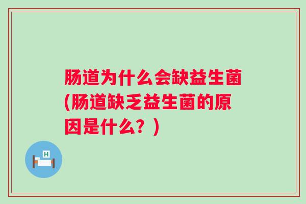 肠道为什么会缺益生菌(肠道缺乏益生菌的原因是什么？)