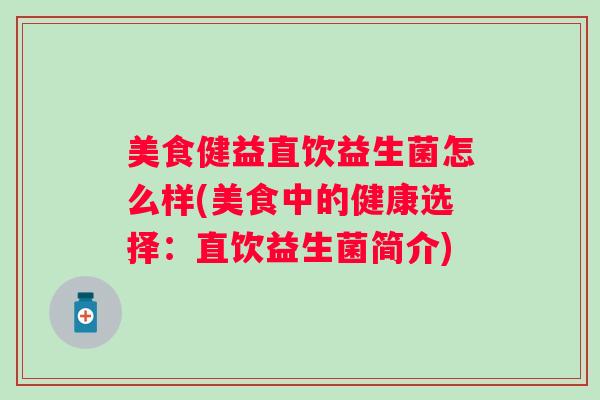 美食健益直饮益生菌怎么样(美食中的健康选择:直饮益生菌简介) 美食健益直饮益生菌怎么样(美食中的健康选择:直饮益生菌简介)