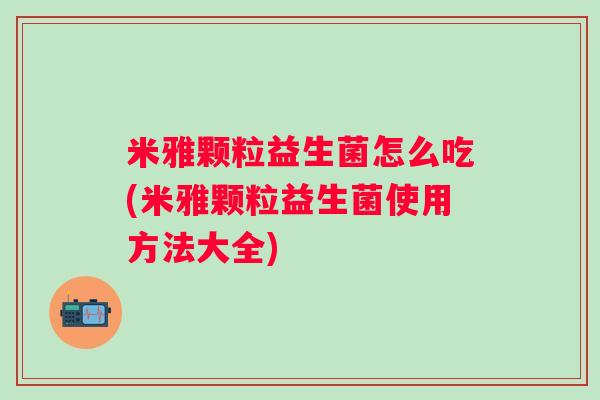 米雅颗粒益生菌怎么吃(米雅颗粒益生菌使用方法大全)