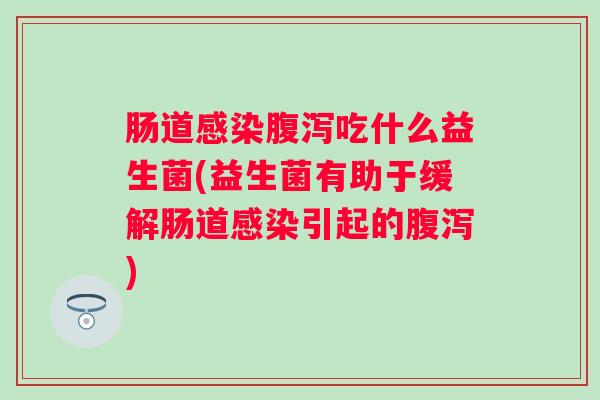 肠道吃什么益生菌(益生菌有助于缓解肠道引起的) 肠道吃什么益生菌(益生菌有助于缓解肠道引起的)
