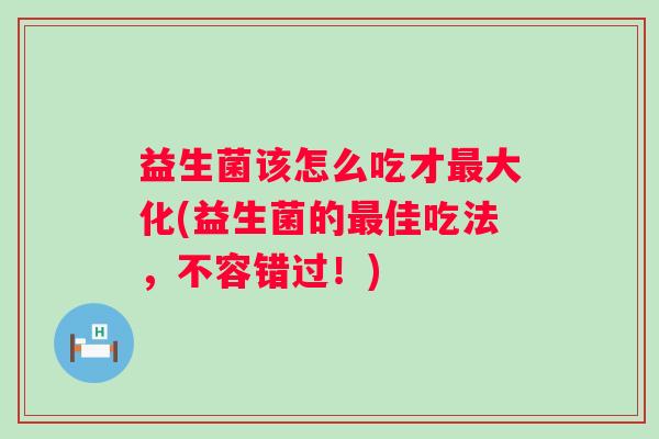益生菌该怎么吃才大化(益生菌的佳吃法，不容错过！)