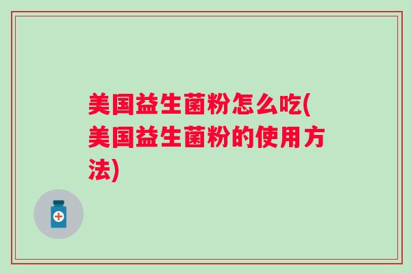 美国益生菌粉怎么吃(美国益生菌粉的使用方法)