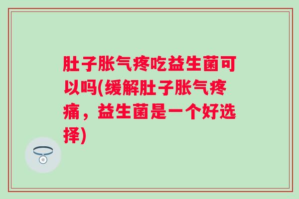 肚子疼吃益生菌可以吗(缓解肚子，益生菌是一个好选择)