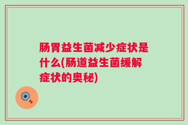 肠胃益生菌减少症状是什么(肠道益生菌缓解症状的奥秘)