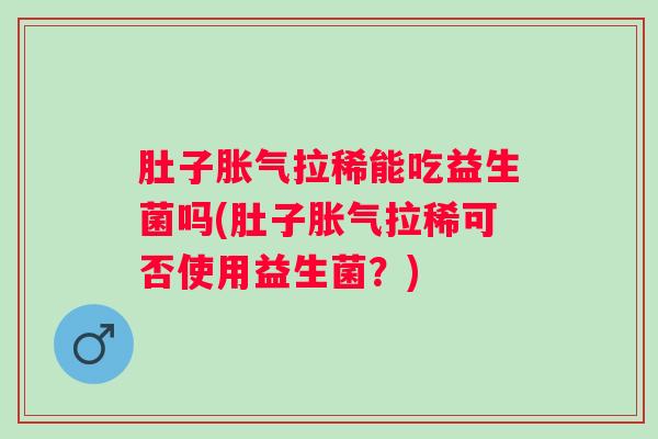肚子拉稀能吃益生菌吗(肚子拉稀可否使用益生菌？)