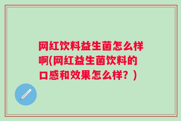 网红饮料益生菌怎么样啊(网红益生菌饮料的口感和效果怎么样？)