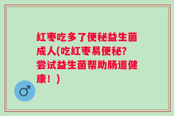 红枣吃多了益生菌成人(吃红枣易？尝试益生菌帮助肠道健康！)