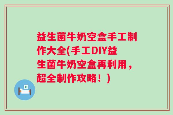 益生菌牛奶空盒手工制作大全(手工DIY益生菌牛奶空盒再利用,超全制作攻略!) 益生菌牛奶空盒手工制作大全(手工DIY益生菌牛奶空盒再利用,超全制作攻略!)