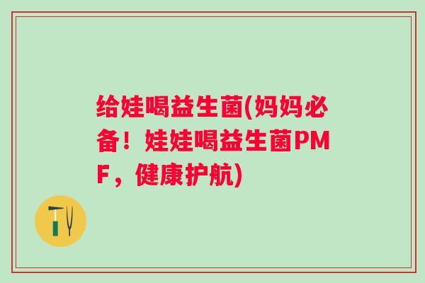 给娃喝益生菌(妈妈必备!娃娃喝益生菌PMF,健康护航) 给娃喝益生菌(妈妈必备!娃娃喝益生菌PMF,健康护航)