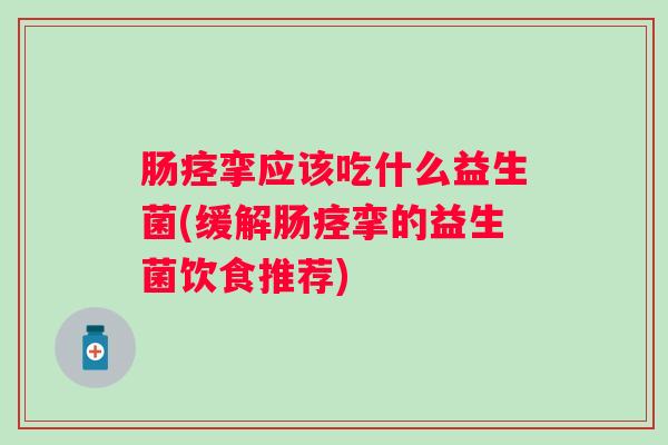 肠痉挛应该吃什么益生菌(缓解肠痉挛的益生菌饮食推荐) 肠痉挛应该吃什么益生菌(缓解肠痉挛的益生菌饮食推荐)