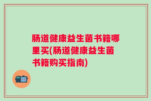 肠道健康益生菌书籍哪里买(肠道健康益生菌书籍购买指南)