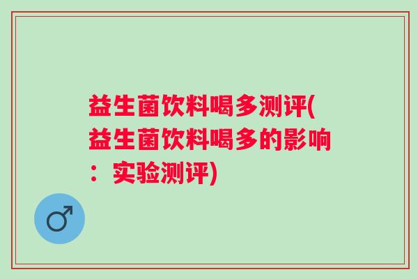 益生菌饮料喝多测评(益生菌饮料喝多的影响:实验测评) 益生菌饮料喝多测评(益生菌饮料喝多的影响:实验测评)