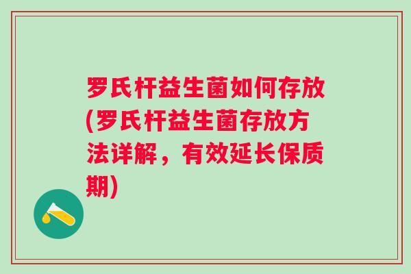 罗氏杆益生菌如何存放(罗氏杆益生菌存放方法详解,有效延长保质期) 罗氏杆益生菌如何存放(罗氏杆益生菌存放方法详解,有效延长保质期)