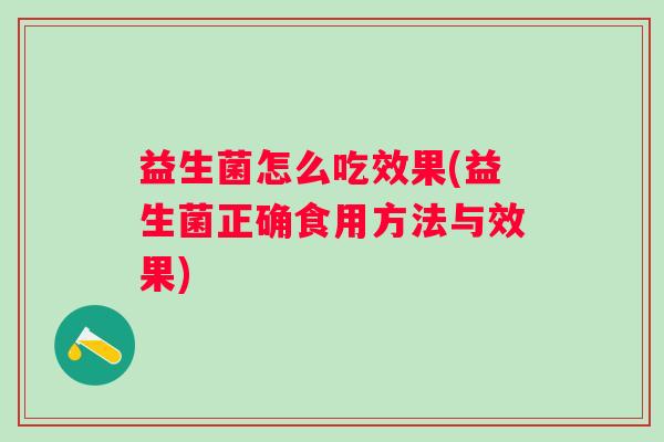 益生菌怎么吃效果(益生菌正确食用方法与效果) 益生菌怎么吃效果(益生菌正确食用方法与效果)