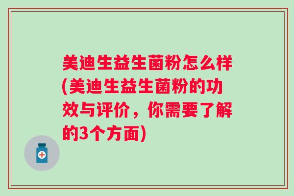 美迪生益生菌粉怎么样(美迪生益生菌粉的功效与评价，你需要了解的3个方面)