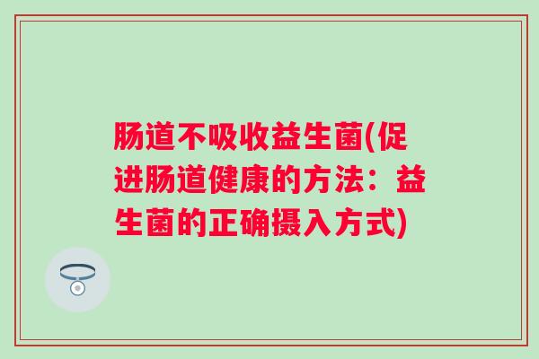 肠道不吸收益生菌(促进肠道健康的方法：益生菌的正确摄入方式)