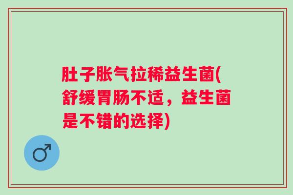 肚子拉稀益生菌(舒缓不适，益生菌是不错的选择)
