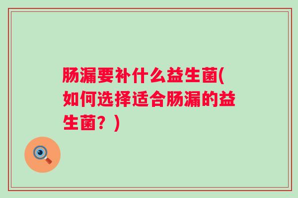 肠漏要补什么益生菌(如何选择适合肠漏的益生菌？)