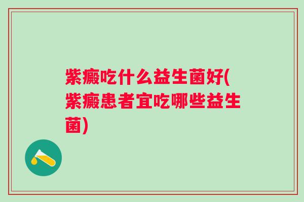 紫癜吃什么益生菌好(紫癜患者宜吃哪些益生菌) 紫癜吃什么益生菌好(紫癜患者宜吃哪些益生菌)