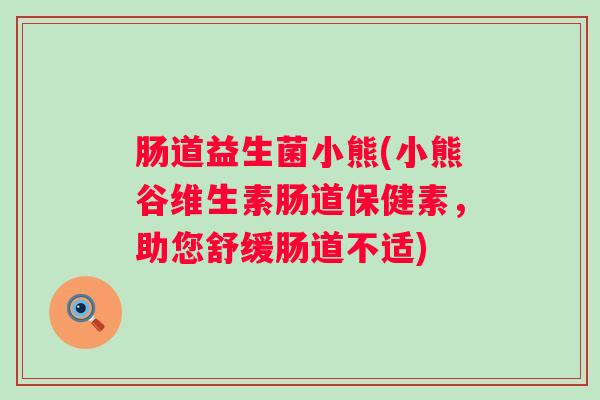 肠道益生菌小熊(小熊谷维生素肠道保健素,助您舒缓肠道不适) 肠道益生菌小熊(小熊谷维生素肠道保健素,助您舒缓肠道不适)