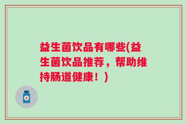 益生菌饮品有哪些(益生菌饮品推荐,帮助维持肠道健康!) 益生菌饮品有哪些(益生菌饮品推荐,帮助维持肠道健康!)