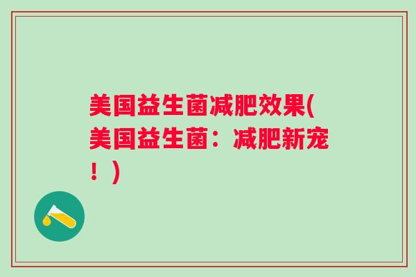 美国益生菌效果(美国益生菌:新宠!) 美国益生菌效果(美国益生菌:新宠!)