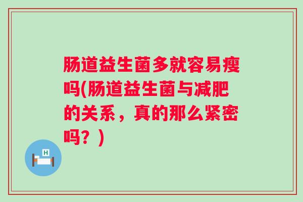 肠道益生菌多就容易瘦吗(肠道益生菌与的关系,真的那么紧密吗?) 肠道益生菌多就容易瘦吗(肠道益生菌与的关系,真的那么紧密吗?)