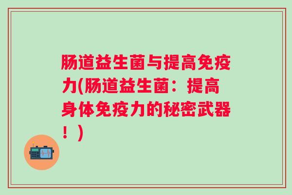 肠道益生菌与提高力(肠道益生菌：提高身体力的秘密武器！)