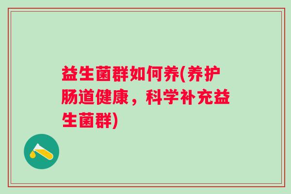 益生菌群如何养(养护肠道健康，科学补充益生菌群)