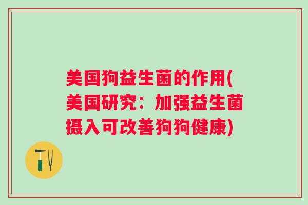 美国狗益生菌的作用(美国研究:加强益生菌摄入可改善狗狗健康) 美国狗益生菌的作用(美国研究:加强益生菌摄入可改善狗狗健康)
