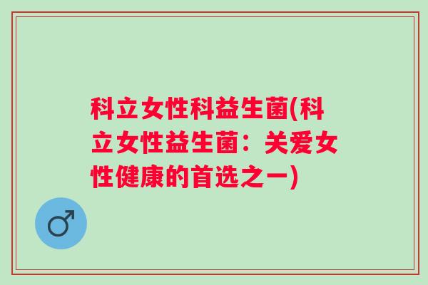 科立女性科益生菌(科立女性益生菌：关爱女性健康的首选之一)