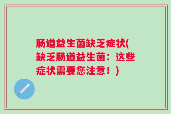 肠道益生菌缺乏症状(缺乏肠道益生菌:这些症状需要您注意!) 肠道益生菌缺乏症状(缺乏肠道益生菌:这些症状需要您注意!)