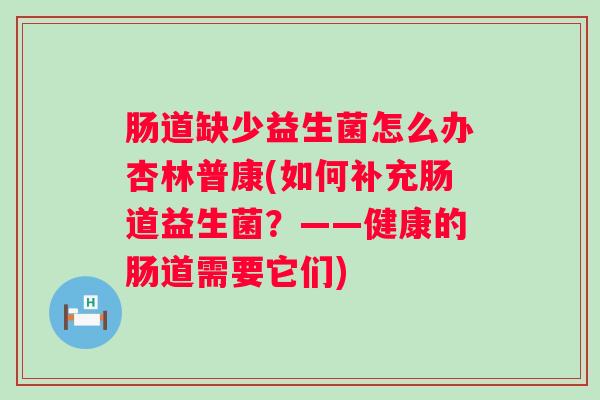 肠道缺少益生菌怎么办杏林普康(如何补充肠道益生菌?——健康的肠道需要它们) 肠道缺少益生菌怎么办杏林普康(如何补充肠道益生菌?——健康的肠道需要它们)