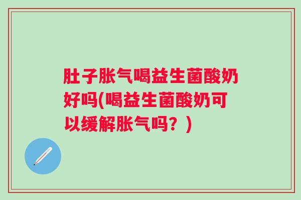 肚子喝益生菌酸奶好吗(喝益生菌酸奶可以缓解吗？)