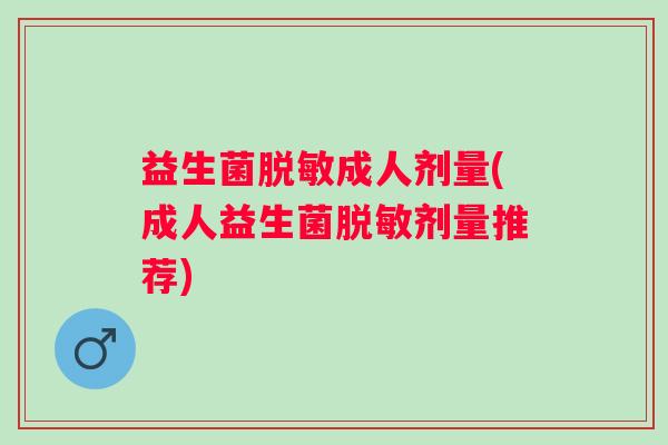 益生菌脱敏成人剂量(成人益生菌脱敏剂量推荐) 益生菌脱敏成人剂量(成人益生菌脱敏剂量推荐)