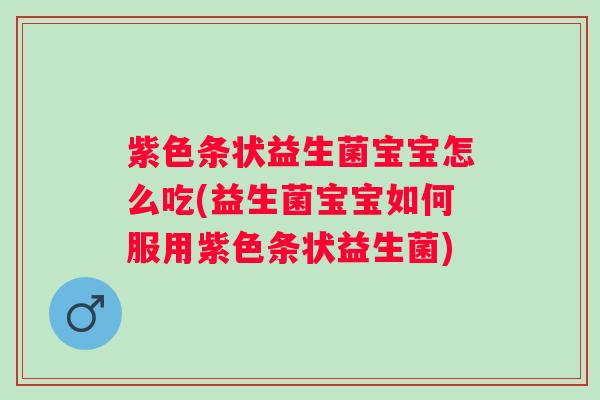 紫色条状益生菌宝宝怎么吃(益生菌宝宝如何服用紫色条状益生菌)