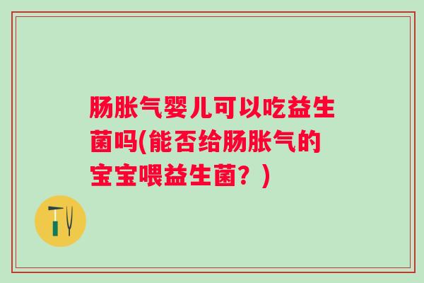 肠婴儿可以吃益生菌吗(能否给肠的宝宝喂益生菌？)