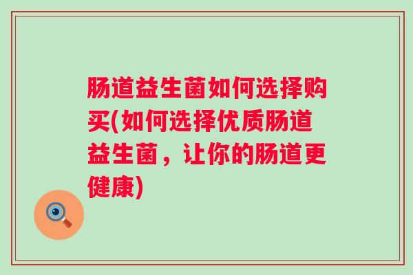 肠道益生菌如何选择购买(如何选择优质肠道益生菌,让你的肠道更健康) 肠道益生菌如何选择购买(如何选择优质肠道益生菌,让你的肠道更健康)