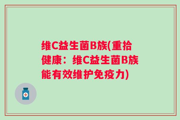 维C益生菌B族(重拾健康:维C益生菌B族能有效维护力) 维C益生菌B族(重拾健康:维C益生菌B族能有效维护力)