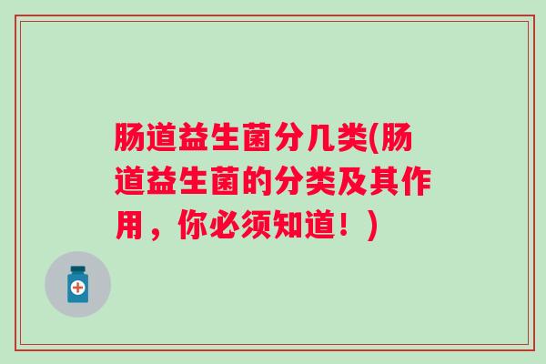 肠道益生菌分几类(肠道益生菌的分类及其作用,你必须知道!) 肠道益生菌分几类(肠道益生菌的分类及其作用,你必须知道!)